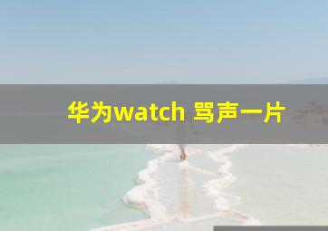 华为watch 骂声一片